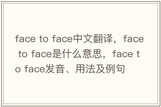 face to face中文翻譯，face to face是什么意思，face to face發(fā)音、用法及例句