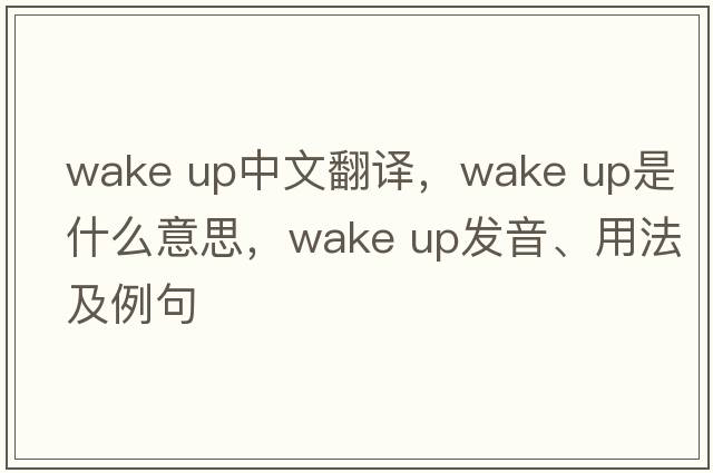 wake up中文翻譯，wake up是什么意思，wake up發(fā)音、用法及例句