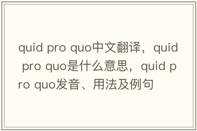 quid pro quo中文翻譯，quid pro quo是什么意思，quid pro quo發(fā)音、用法及例句