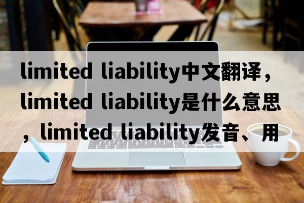 limited liability中文翻譯，limited liability是什么意思，limited liability發(fā)音、用法及例句