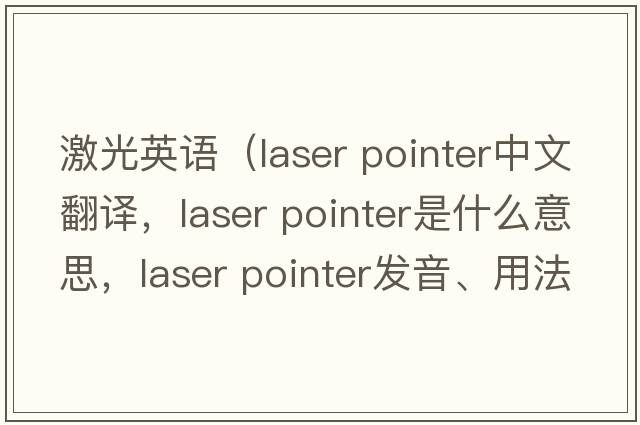 激光英語(yǔ)（laser pointer中文翻譯，laser pointer是什么意思，laser pointer發(fā)音、用法及例句）