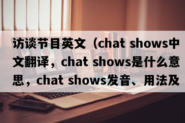 訪(fǎng)談節目英文（chat shows中文翻譯，chat shows是什么意思，chat shows發(fā)音、用法及例句）