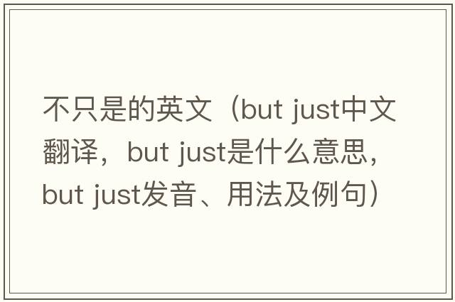 不只是的英文（but just中文翻譯，but just是什么意思，but just發(fā)音、用法及例句）