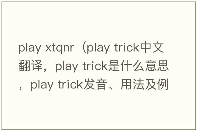 play xtqnr（play trick中文翻譯，play trick是什么意思，play trick發(fā)音、用法及例句）