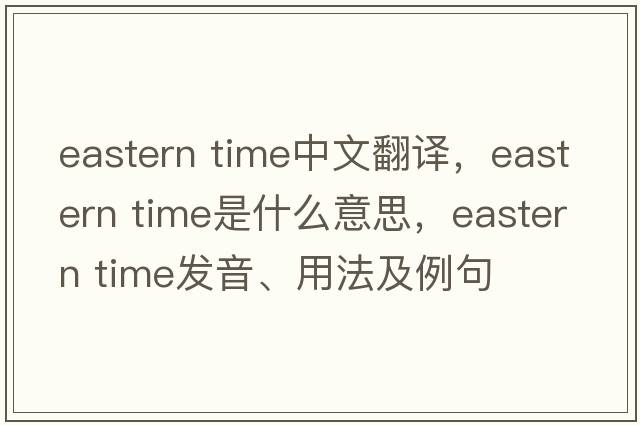 eastern time中文翻譯，eastern time是什么意思，eastern time發(fā)音、用法及例句