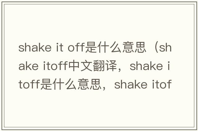 shake it off是什么意思（shake itoff中文翻譯，shake itoff是什么意思，shake itoff發(fā)音、用法及例句）
