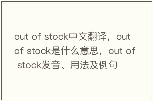 out of stock中文翻譯，out of stock是什么意思，out of stock發(fā)音、用法及例句