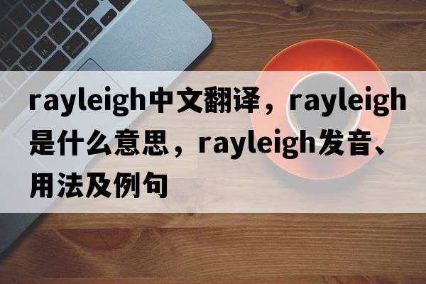rayleigh中文翻譯，rayleigh是什么意思，rayleigh發(fā)音、用法及例句