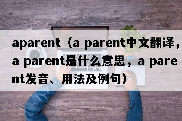aparent（a parent中文翻譯，a parent是什么意思，a parent發(fā)音、用法及例句）