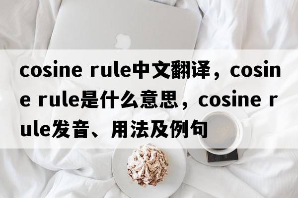 cosine rule中文翻譯，cosine rule是什么意思，cosine rule發(fā)音、用法及例句