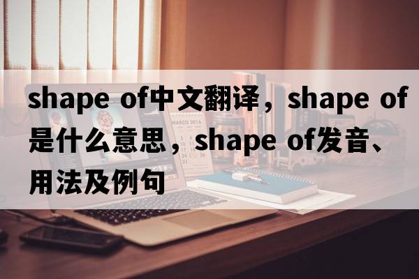shape of中文翻譯，shape of是什么意思，shape of發(fā)音、用法及例句