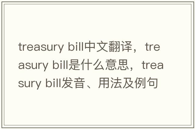 treasury bill中文翻譯，treasury bill是什么意思，treasury bill發(fā)音、用法及例句