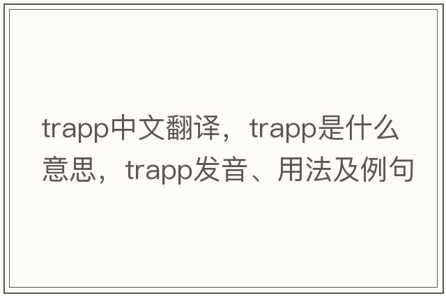Trapp中文翻譯，Trapp是什么意思，Trapp發(fā)音、用法及例句