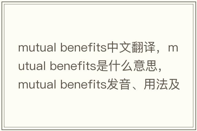 mutual benefits中文翻譯，mutual benefits是什么意思，mutual benefits發(fā)音、用法及例句