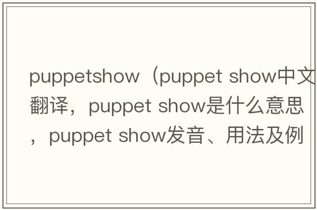 puppetshow（puppet show中文翻譯，puppet show是什么意思，puppet show發(fā)音、用法及例句）