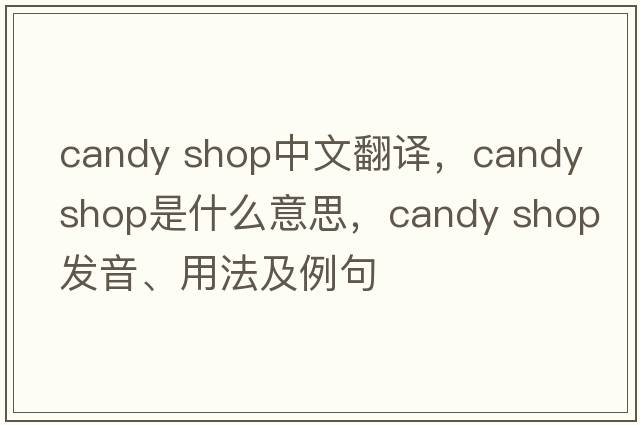 candy shop中文翻譯，candy shop是什么意思，candy shop發(fā)音、用法及例句