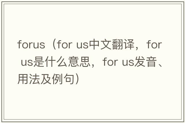 forus（for us中文翻譯，for us是什么意思，for us發(fā)音、用法及例句）