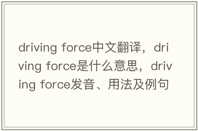 driving force中文翻譯，driving force是什么意思，driving force發(fā)音、用法及例句
