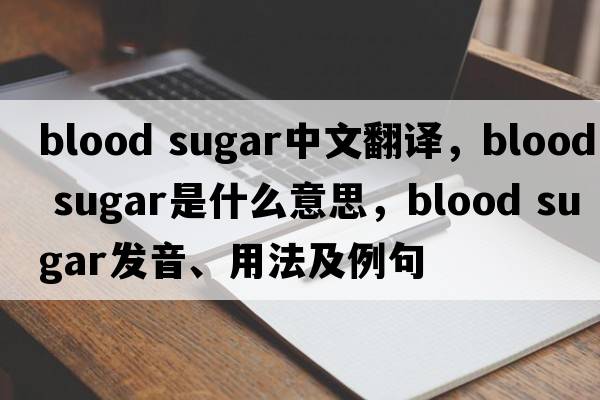 blood sugar中文翻譯，blood sugar是什么意思，blood sugar發(fā)音、用法及例句