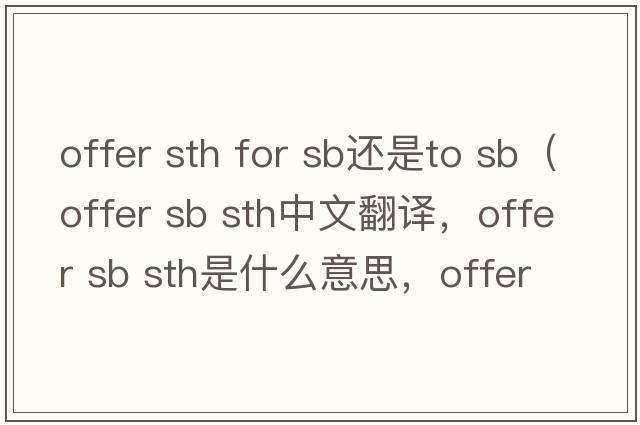 offer sth for sb還是to sb（offer sb sth中文翻譯，offer sb sth是什么意思，offer sb sth發(fā)音、用法及例句）