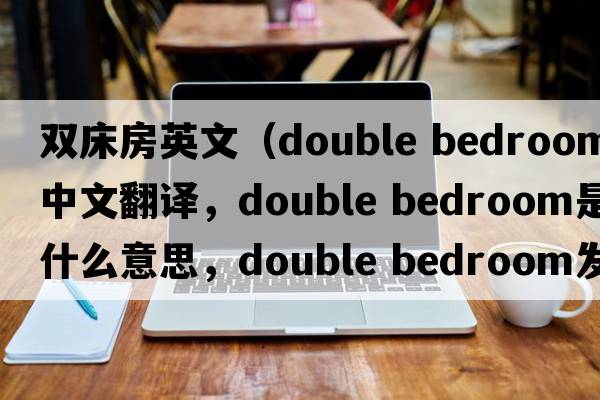 雙床房英文（double bedroom中文翻譯，double bedroom是什么意思，double bedroom發(fā)音、用法及例句）