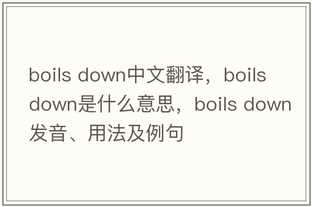 boils down中文翻譯，boils down是什么意思，boils down發(fā)音、用法及例句