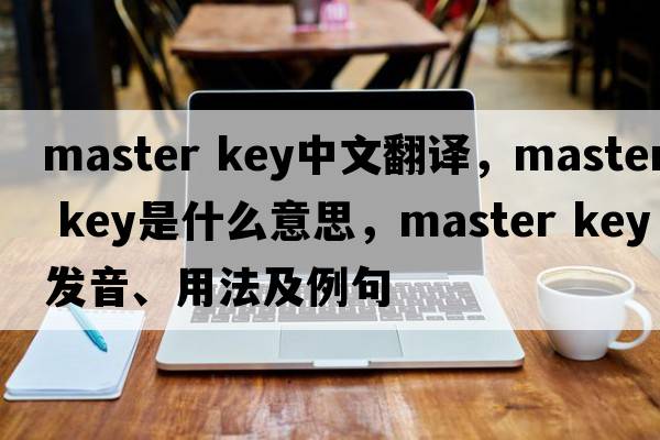 master key中文翻譯，master key是什么意思，master key發(fā)音、用法及例句