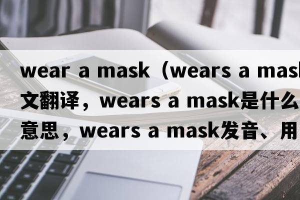 wear a mask（wears a mask中文翻譯，wears a mask是什么意思，wears a mask發(fā)音、用法及例句）