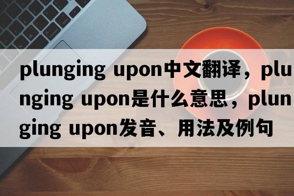 plunging upon中文翻譯，plunging upon是什么意思，plunging upon發(fā)音、用法及例句