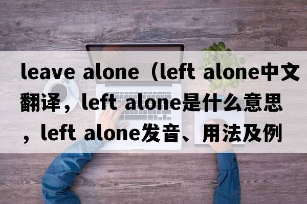 leave alone（left alone中文翻譯，left alone是什么意思，left alone發(fā)音、用法及例句）