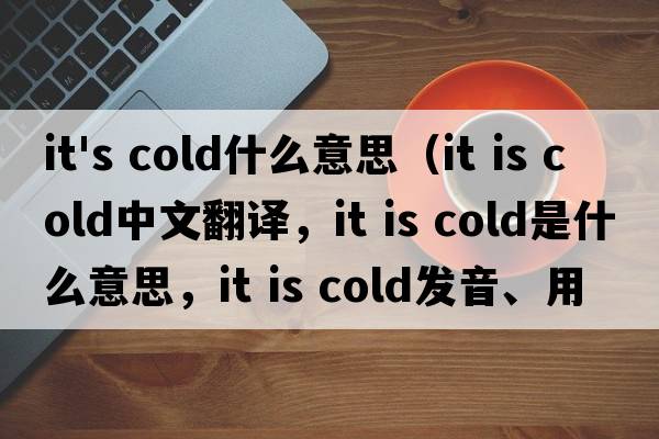 it's cold什么意思（it is cold中文翻譯，it is cold是什么意思，it is cold發(fā)音、用法及例句）