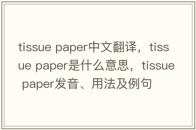 tissue paper中文翻譯，tissue paper是什么意思，tissue paper發(fā)音、用法及例句