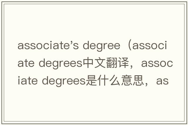 associate's degree（associate degrees中文翻譯，associate degrees是什么意思，associate degrees發(fā)音、用法及例句）