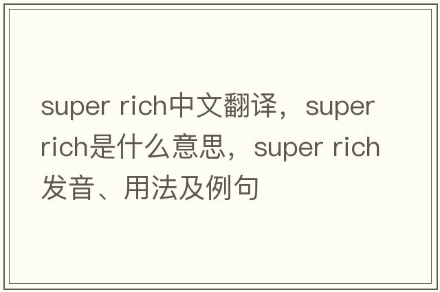 super rich中文翻譯，super rich是什么意思，super rich發(fā)音、用法及例句