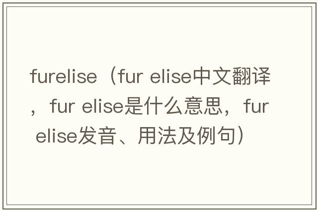 furelise（fur elise中文翻譯，fur elise是什么意思，fur elise發(fā)音、用法及例句）