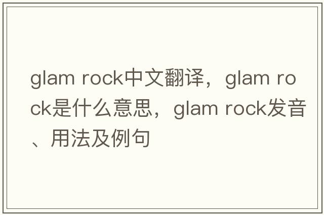 glam rock中文翻譯，glam rock是什么意思，glam rock發(fā)音、用法及例句