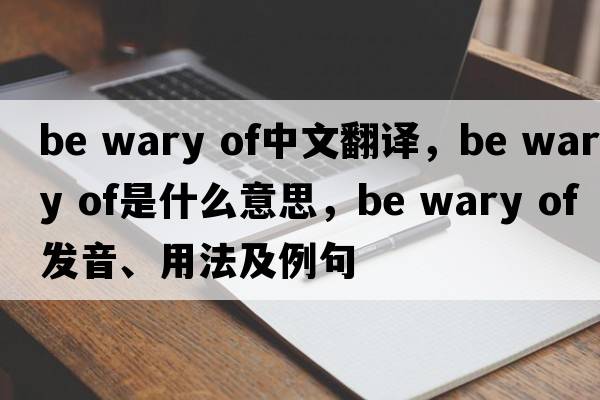 be wary of中文翻譯，be wary of是什么意思，be wary of發(fā)音、用法及例句