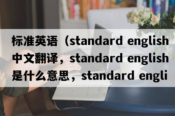 標準英語(yǔ)（standard english中文翻譯，standard english是什么意思，standard english發(fā)音、用法及例句）