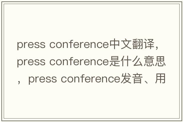 press conference中文翻譯，press conference是什么意思，press conference發(fā)音、用法及例句