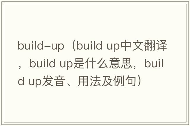 build-up（build up中文翻譯，build up是什么意思，build up發(fā)音、用法及例句）