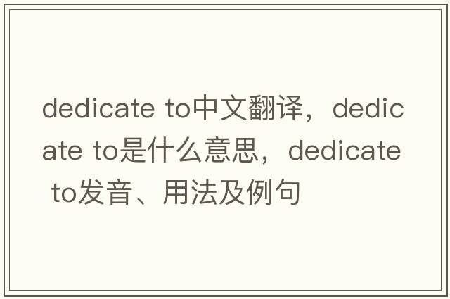dedicate to中文翻譯，dedicate to是什么意思，dedicate to發(fā)音、用法及例句