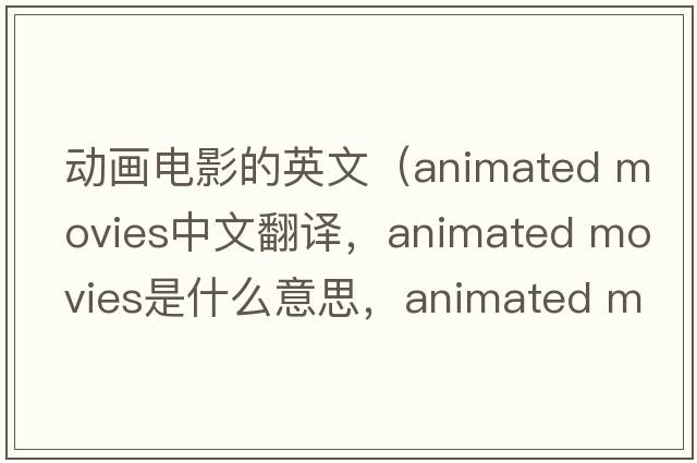 動(dòng)畫(huà)電影的英文（animated movies中文翻譯，animated movies是什么意思，animated movies發(fā)音、用法及例句）