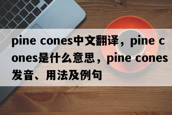 pine cones中文翻譯，pine cones是什么意思，pine cones發(fā)音、用法及例句