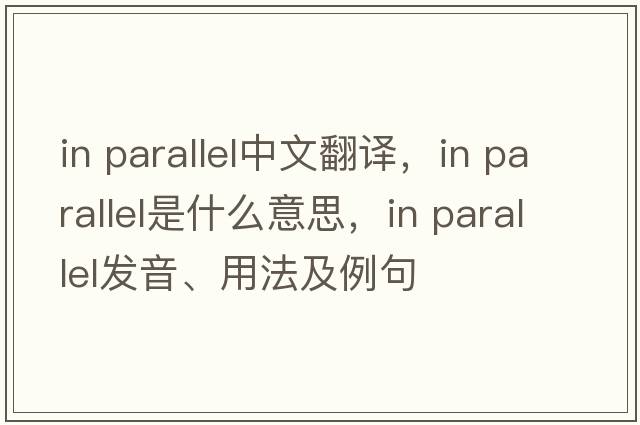 in parallel中文翻譯，in parallel是什么意思，in parallel發(fā)音、用法及例句