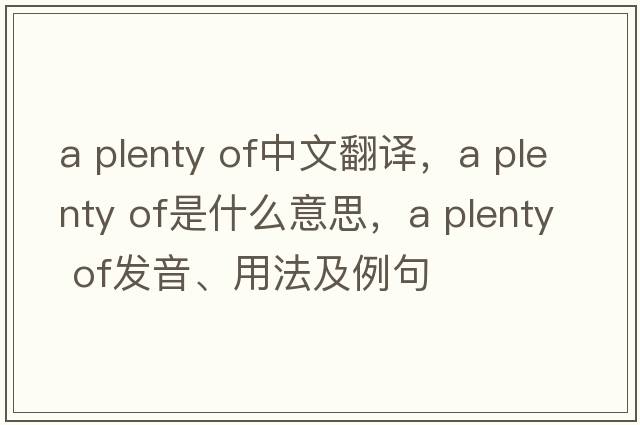 a plenty of中文翻譯，a plenty of是什么意思，a plenty of發(fā)音、用法及例句
