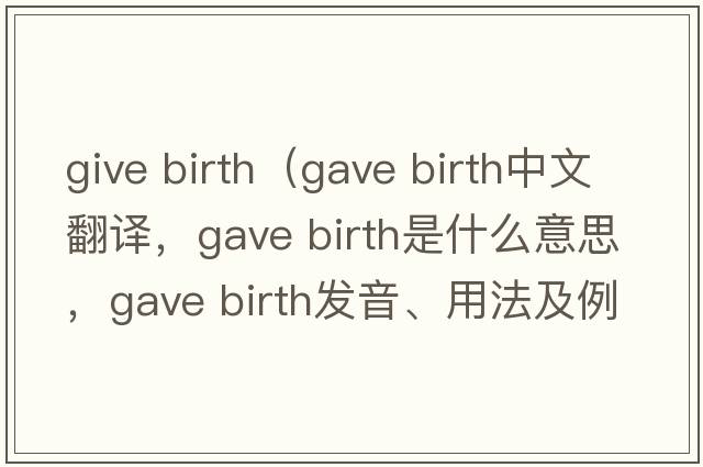 give birth（gave birth中文翻譯，gave birth是什么意思，gave birth發(fā)音、用法及例句）