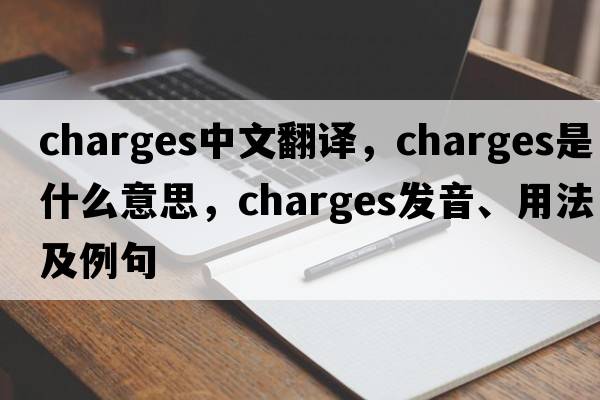 charges中文翻譯，charges是什么意思，charges發(fā)音、用法及例句