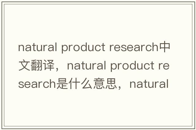 natural product research中文翻譯，natural product research是什么意思，natural product research發(fā)音、用法及例句
