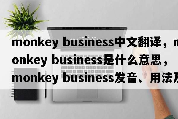 monkey business中文翻譯，monkey business是什么意思，monkey business發(fā)音、用法及例句