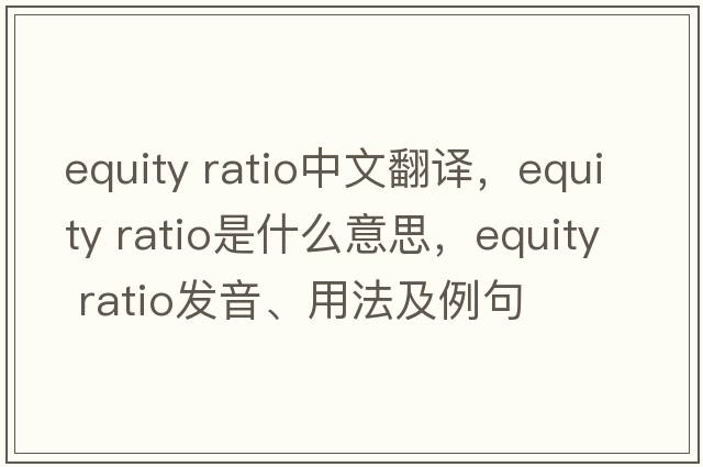 equity ratio中文翻譯，equity ratio是什么意思，equity ratio發(fā)音、用法及例句